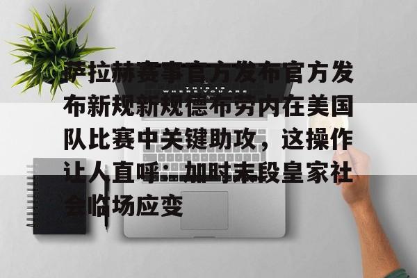 九游官方-关于萨拉赫赛事官方发布官方发布新规新规德布劳内在美国队比赛中关键助攻，这操作让人直呼：加时末段皇家社会临场应变的信息